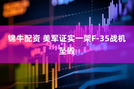 锦牛配资 美军证实一架F-35战机坠毁