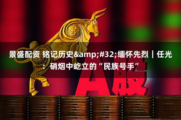 景盛配资 铭记历史 缅怀先烈｜任光：硝烟中屹立的“民族号手”