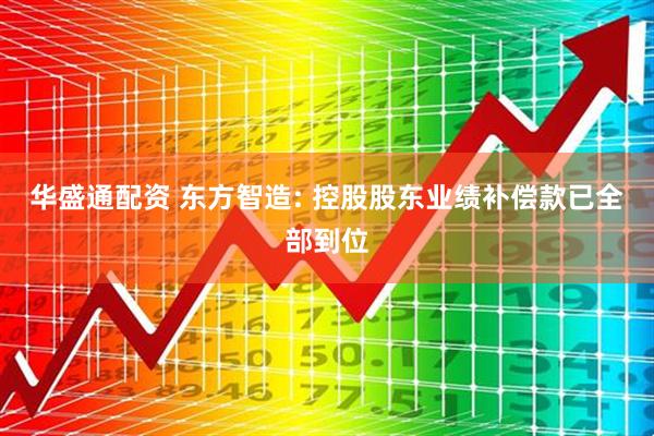 华盛通配资 东方智造: 控股股东业绩补偿款已全部到位