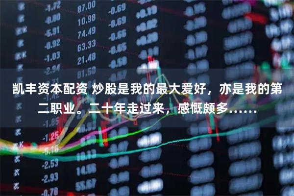 凯丰资本配资 炒股是我的最大爱好，亦是我的第二职业。二十年走过来，感慨颇多……