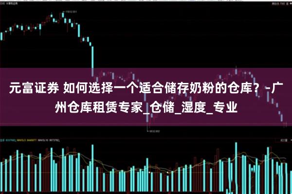 元富证券 如何选择一个适合储存奶粉的仓库？-广州仓库租赁专家_仓储_湿度_专业