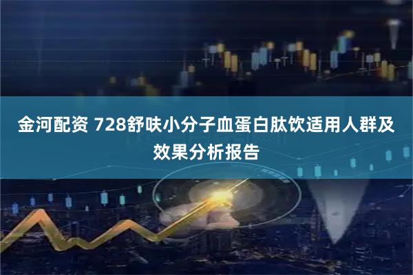 金河配资 728舒呋小分子血蛋白肽饮适用人群及效果分析报告