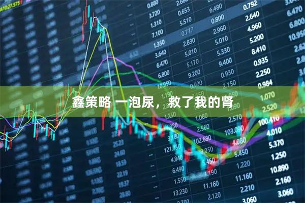鑫策略 一泡尿，救了我的肾
